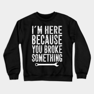 I'm here because you broke something Crewneck Sweatshirt